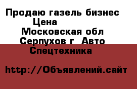 Продаю газель бизнес › Цена ­ 270 000 - Московская обл., Серпухов г. Авто » Спецтехника   